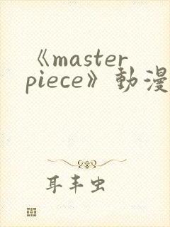 《masterpiece》动漫在线观看免费