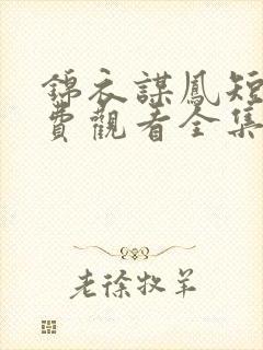 锦衣谋凤短剧免费观看全集完整版