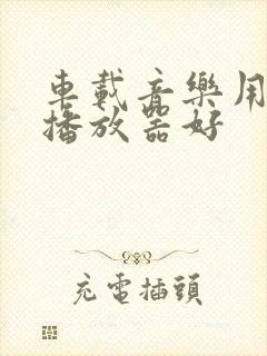 车载音乐用什么播放器好