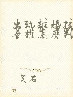 出轨离婚孩子抚养权怎么判定标准