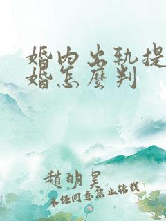 婚内出轨提出离婚怎么判 婚内出轨提出离婚怎么判