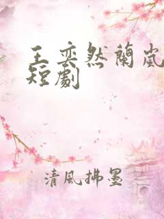王奕然兰岚合作短剧