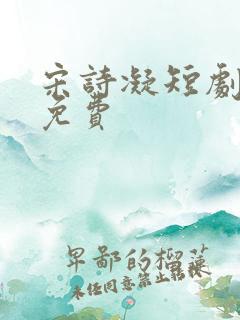 宋诗凝短剧全集免费