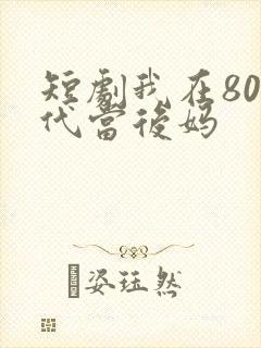 短剧我在80年代当后妈