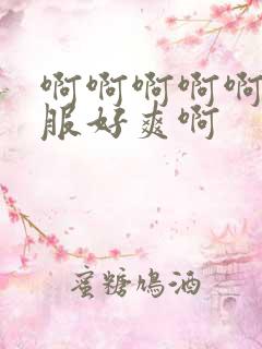 啊啊啊啊啊好舒服好爽啊
