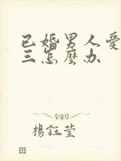 已婚男人爱上小三怎么办