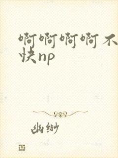 啊啊啊啊不要嗯快np