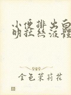 小便排出白色透明拉丝液体是什么