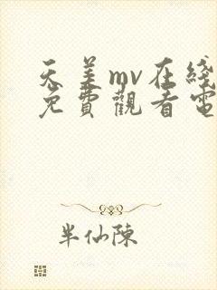 天美mv在线看免费观看电视剧