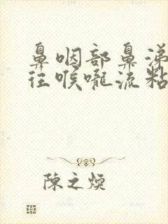 鼻咽部鼻涕一直往喉咙流粘