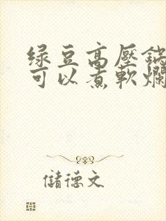 绿豆高压锅多久可以煮软烂