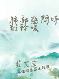 肺部憋闷呼吸困难干咳