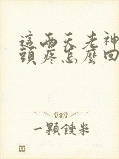 这两天老神经性头疼怎么回事
