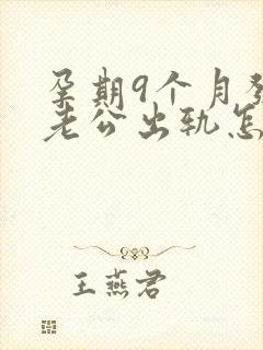 孕期9个月发现老公出轨怎么办