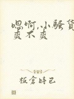 嗯啊,小骚货,爽不爽