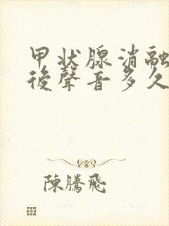 甲状腺消融手术后声音多久能恢复