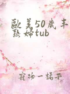 欧美50岁丰满熟妇tub