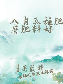 八月瓜施肥用什么肥料好