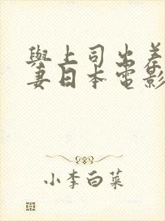 与上司出差的人妻日本电影