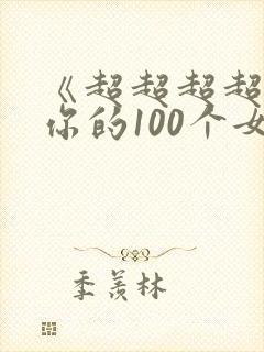 《超超超超喜欢你的100个女孩子》