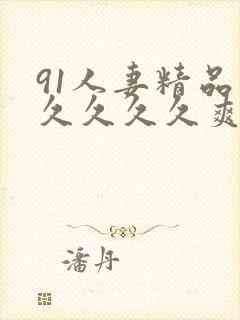 91人妻精品久久久久久爽