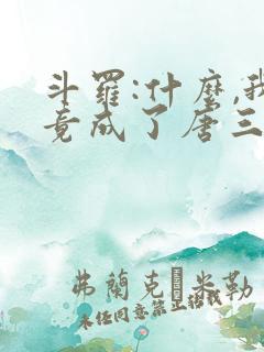 斗罗:什么,我竟成了唐三他爹 斗罗:什么,我竟成了唐三他爹
