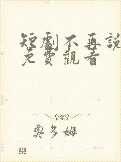 短剧不再说从前免费观看