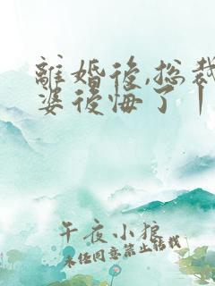 离婚后,总裁老婆后悔了丨