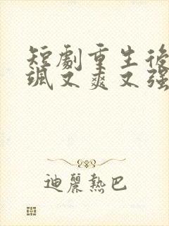 短剧重生后我又飒又爽又强全集