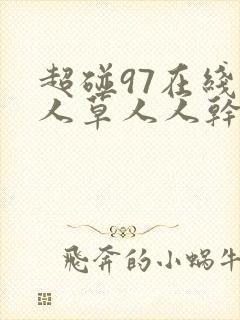 超碰97在线人人草人人干 超碰97在线人人草人人干