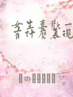 女生喜欢一个人有什么表现