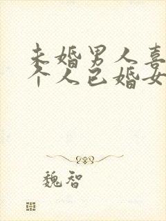 未婚男人喜欢一个人已婚女人的表现