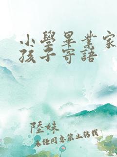 小学毕业家长对孩子寄语 小学毕业家长对孩子寄语