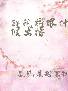 许我耀眼什么时候出播