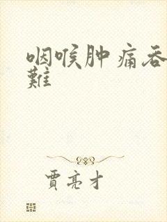咽喉肿痛吞咽困难