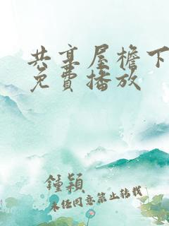 共享屋檐下短剧免费播放