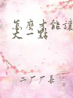 怎么才能让胸变大一点