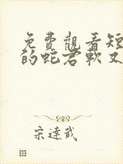 免费观看短剧我的蛇君软又妖