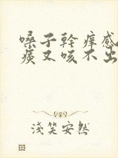 嗓子干痒感觉有痰又咳不出来