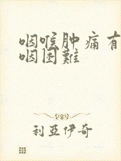 咽喉肿痛有痰吞咽困难