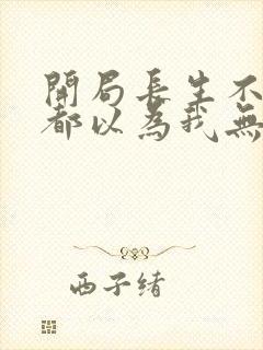 开局长生不死谁都以为我无敌小说