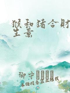 猴和猪合财吗做生意