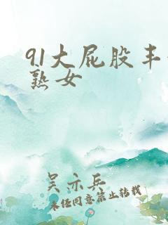 91大屁股丰满熟女 91大屁股丰满熟女