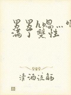 男男h嗯…啊灌满了双性