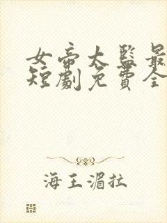 女帝太监最风流短剧免费全集高清云
