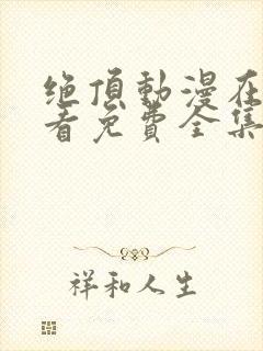 绝顶动漫在线观看免费全集