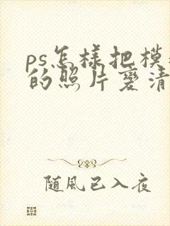 ps怎样把模糊的照片变清晰
