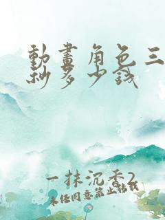 动画角色三维一秒多少钱