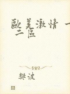 欧美激情 一区 二区 欧美激情 一区 二区