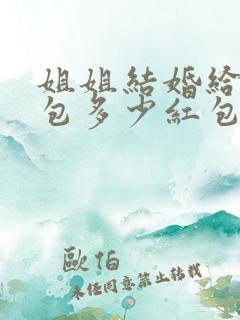 姐姐结婚给弟弟包多少红包
